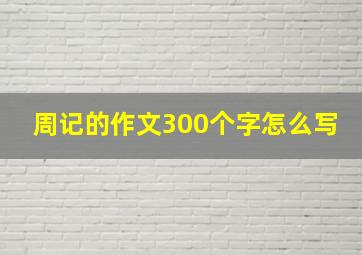 周记的作文300个字怎么写