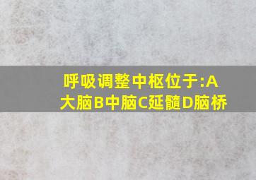 呼吸调整中枢位于:A大脑B中脑C延髓D脑桥