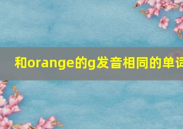 和orange的g发音相同的单词