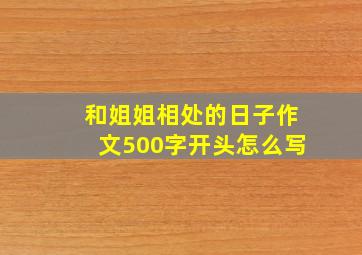 和姐姐相处的日子作文500字开头怎么写