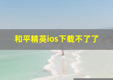 和平精英ios下载不了了