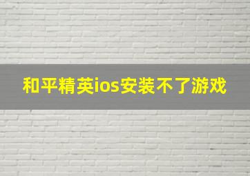 和平精英ios安装不了游戏