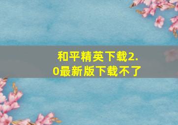 和平精英下载2.0最新版下载不了