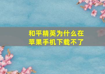 和平精英为什么在苹果手机下载不了