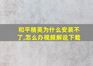 和平精英为什么安装不了,怎么办视频解说下载