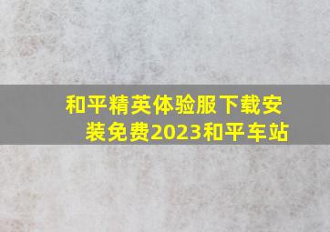 和平精英体验服下载安装免费2023和平车站