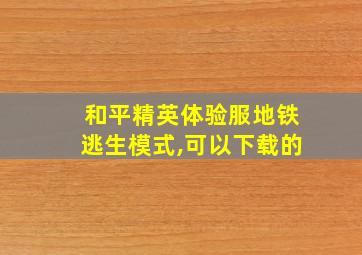 和平精英体验服地铁逃生模式,可以下载的