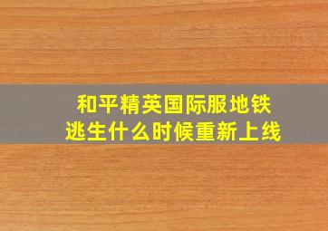 和平精英国际服地铁逃生什么时候重新上线