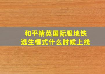 和平精英国际服地铁逃生模式什么时候上线