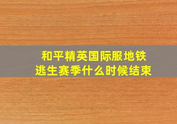 和平精英国际服地铁逃生赛季什么时候结束