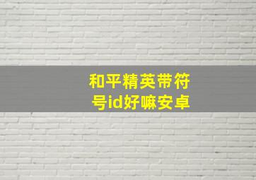 和平精英带符号id好嘛安卓