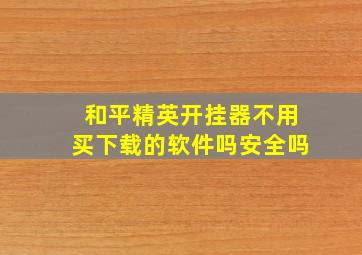 和平精英开挂器不用买下载的软件吗安全吗