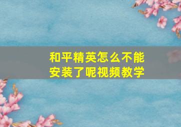 和平精英怎么不能安装了呢视频教学