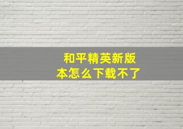 和平精英新版本怎么下载不了