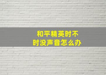 和平精英时不时没声音怎么办