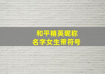 和平精英昵称名字女生带符号