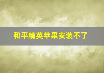 和平精英苹果安装不了