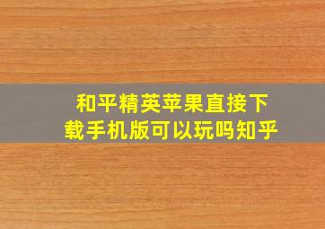 和平精英苹果直接下载手机版可以玩吗知乎