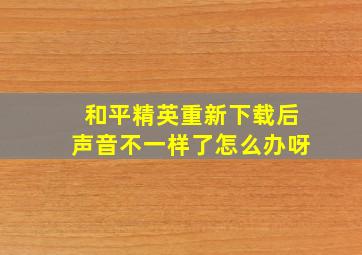 和平精英重新下载后声音不一样了怎么办呀