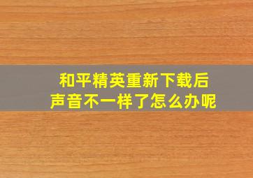 和平精英重新下载后声音不一样了怎么办呢