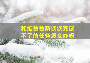 和维鲁鲁斯谈谈完成不了的任务怎么办呀