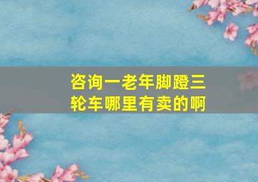 咨询一老年脚蹬三轮车哪里有卖的啊