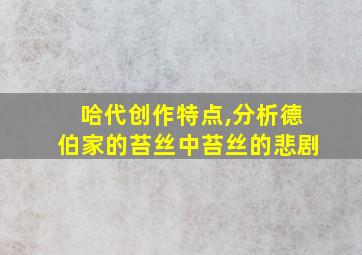 哈代创作特点,分析德伯家的苔丝中苔丝的悲剧