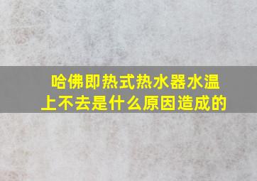 哈佛即热式热水器水温上不去是什么原因造成的