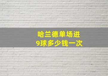 哈兰德单场进9球多少钱一次