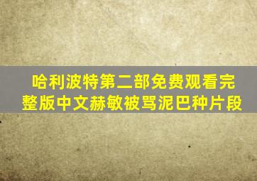 哈利波特第二部免费观看完整版中文赫敏被骂泥巴种片段