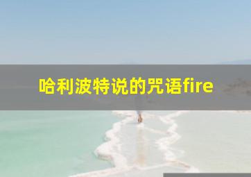 哈利波特说的咒语fire