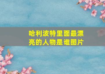 哈利波特里面最漂亮的人物是谁图片