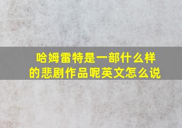 哈姆雷特是一部什么样的悲剧作品呢英文怎么说