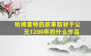 哈姆雷特的故事取材于公元1200年的什么作品