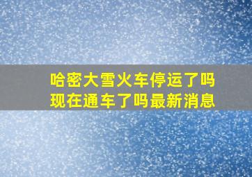 哈密大雪火车停运了吗现在通车了吗最新消息