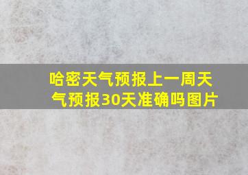 哈密天气预报上一周天气预报30天准确吗图片