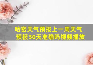 哈密天气预报上一周天气预报30天准确吗视频播放