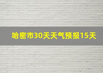 哈密市30天天气预报15天