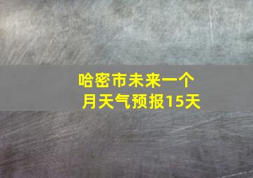 哈密市未来一个月天气预报15天