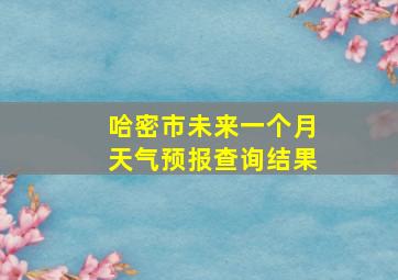 哈密市未来一个月天气预报查询结果