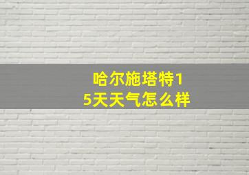 哈尔施塔特15天天气怎么样