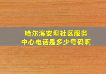 哈尔滨安埠社区服务中心电话是多少号码啊