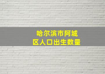 哈尔滨市阿城区人口出生数量