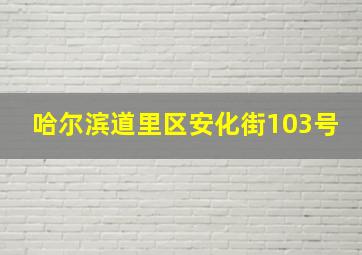 哈尔滨道里区安化街103号