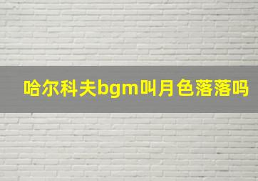 哈尔科夫bgm叫月色落落吗