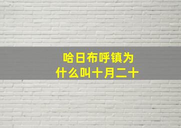 哈日布呼镇为什么叫十月二十