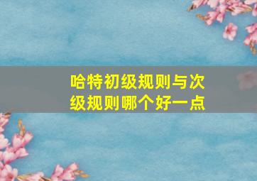 哈特初级规则与次级规则哪个好一点