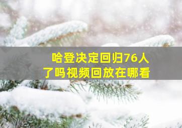 哈登决定回归76人了吗视频回放在哪看