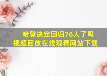 哈登决定回归76人了吗视频回放在线观看网站下载