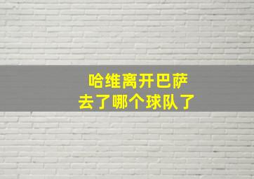 哈维离开巴萨去了哪个球队了